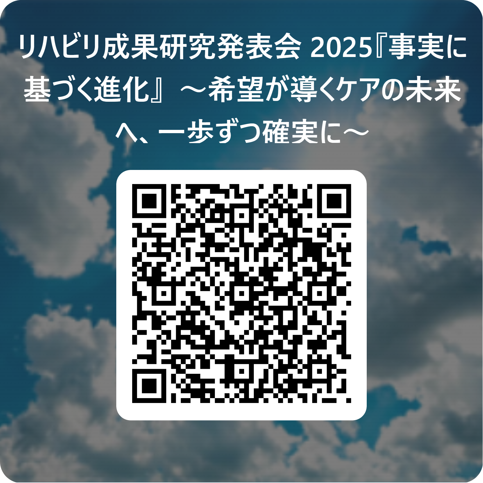リハビリ成果研究発表会 2025『事実に基づく進化』　～希望が導くケアの未来へ、一歩ずつ確実に～ 用 QR コード.png